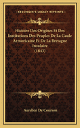 Histoire Des Origines Et Des Institutions Des Peuples de La Gaule Armoricaine Et de La Bretagne Insulaire (1843)