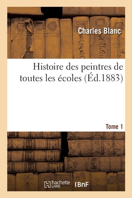 Histoire Des Peintres de Toutes Les Ecoles; Tome 1 - Blanc, Charles 1813-1882