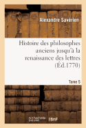 Histoire Des Philosophes Anciens Jusqu'? La Renaissance Des Lettres. Tome 5