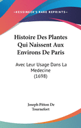 Histoire Des Plantes Qui Naissent Aux Environs de Paris: Avec Leur Usage Dans La Medecine (1698)