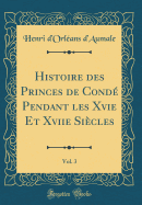 Histoire Des Princes de Cond Pendant Les Xvie Et Xviie Sicles, Vol. 3 (Classic Reprint)