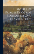 Histoire Des Princes de Cond? Pendant Les Xvie Et Xviie Si?cles; Volume 2