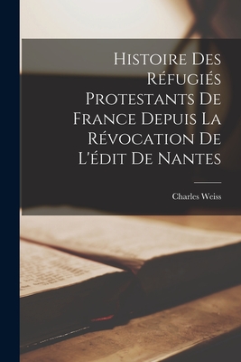 Histoire Des R?fugi?s Protestants de France Depuis La R?vocation de l'?dit de Nantes - Weiss, Charles