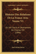 Histoire Des Relations de La France Avec Venise V1: Du XIII Siecle A L'Avenement de Charles VIII (1896)
