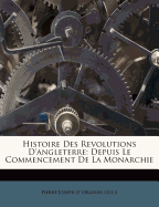 Histoire Des Revolutions d'Angleterre: Depuis Le Commencement de la Monarchie...