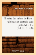 Histoire Des Salons de Paris: Tableaux Et Portraits Sous Louis XVI. T 2 (?d.1837-1838)