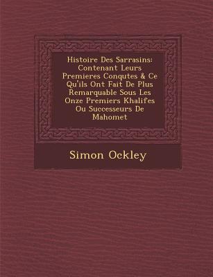 Histoire Des Sarrasins: Contenant Leurs Premieres Conqu tes & Ce Qu'ils Ont Fait De Plus Remarquable Sous Les Onze Premiers Khalifes Ou Successeurs De Mahomet - Ockley, Simon