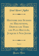 Histoire Des Suisses Ou Helvetiens, Depuis Les Tems Les Plus Reculs, Jusques  Nos Jours, Vol. 2 (Classic Reprint)