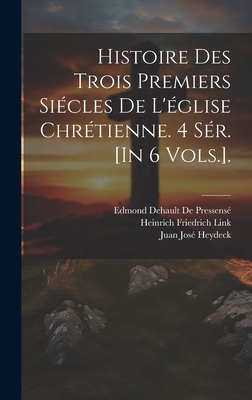 Histoire Des Trois Premiers Si?cles de l'?glise Chr?tienne. 4 S?r. [in 6 Vols.]. - Alexander, Patrick Proctor, and Link, Heinrich Friedrich, and de Pressens?, Edmond Dehault