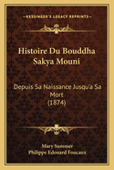 Histoire Du Bouddha Sakya Mouni: Depuis Sa Naissance Jusqu'a Sa Mort (1874)