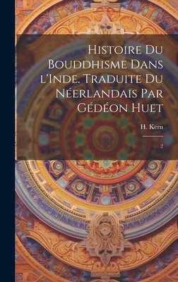 Histoire Du Bouddhisme Dans l'Inde. Traduite Du N?erlandais Par G?d?on Huet: 2 - Kern, H 1833-1917