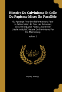 Histoire Du Calvinisme Et Celle Du Papisme Mises En Parall?le: Ou Apologie Pour Les R?formateurs, Pour La R?formation, Et Pour Les R?formez, Divis?e En Quatre Parties; Contre Un Libelle Intitul? l'Histoire Du Calvinisme Par Mr. Maimbourg; Volume 2