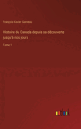 Histoire du Canada depuis sa d?couverte jusqu'? nos jours: Tome 1