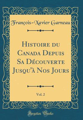 Histoire Du Canada Depuis Sa D?couverte Jusqu'? Nos Jours, Vol. 2 (Classic Reprint) - Garneau, Francois-Xavier