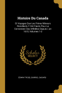 Histoire Du Canada: Et Voyages Que Les Fr?res Mineurs Recollects Y Ont Faicts Pour La Conversion Des Infid?les Depuis l'An 1615, Volume 2