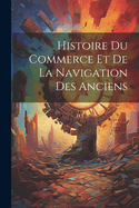 Histoire Du Commerce Et de La Navigation Des Anciens