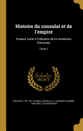 Histoire du consulat et de l'empire: Faisant suite  l'Histoire de la rvolution francaise; Tome 1