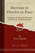 Histoire Du Diocse de Paris, Vol. 4: Contenant La Suite Des Paroisses Du Doyenne de Montmorency (Classic Reprint)