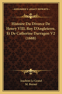 Histoire Du Divorce de Henry VIII, Roy D'Angleterre, Et de Catherine Darragon V2 (1688)