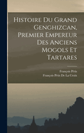 Histoire Du Grand Genghizcan, Premier Empereur Des Anciens Mogols Et Tartares: Divisee En 4 Livres...
