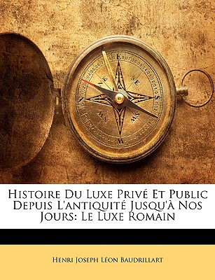 Histoire Du Luxe Priv Et Public Depuis L'antiquit Jusqu' Nos Jours: Le Luxe Romain - Baudrillart, Henri Joseph Lon