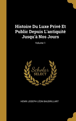 Histoire Du Luxe Priv? Et Public Depuis l'Antiquit? Jusqu'? Nos Jours; Volume 1 - Baudrillart, Henri Joseph L?on