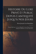 Histoire Du Luxe Prive Et Public Depuis L'Antiquite Jusqu'a Nos Jours: Theorie Du Luxe. Le Luxe Primitif. Le Luxe Dans L'Orient Antique Et Moderne. Le Luxe En Grece