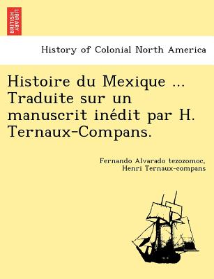 Histoire Du Mexique ... Traduite Sur Un Manuscrit Ine Dit Par H. Ternaux-Compans. - Alvarado Tezozomoc, Fernando, and Ternaux-Compans, Henri