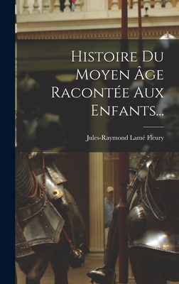 Histoire Du Moyen ?ge Racont?e Aux Enfants... - Fleury, Jules-Raymond Lame