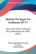 Histoire Du Regne De Guillaume III V3: Pour Faire Suite A L'Histoire De La Revolution De 1688 (1857)