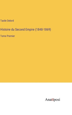 Histoire du Second Empire (1848-1869): Tome Premier - Delord, Taxile