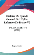 Histoire Du Synode General De L'Eglise Reformee De France V2: Paris Juin-Juillet 1872 (1872)