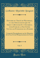 Histoire Du Trait de Westphale, Ou Des Ngociations Qui Se Sirent  Munster Et  Osnabrug, Pour tablir La Paix Entre Toutes Les Puissances de l'Europe, Vol. 5: Compose Principalement Sur Les Mmoires de la Cour Et Des Plnipotentiaires de Franc