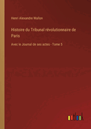 Histoire du Tribunal rvolutionnaire de Paris: Avec le Journal de ses actes - Tome 5