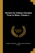 Histoire Du Vaillant Chevalier Tiran Le Blanc, Volume 1...