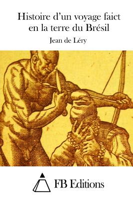 Histoire d'un voyage faict en la terre du Brsil - Fb Editions (Editor), and Lery, Jean De