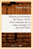 Histoire Ecclsiastique Des Francs. Suivie d'Un Sommaire de Ses Autres Ouvrages T1 (d.1859-1862)
