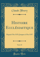 Histoire Eccl?siastique, Vol. 15: Depuis l'An 1153 Jusques ? l'An 1197 (Classic Reprint)