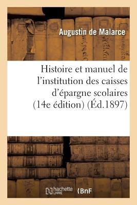 Histoire Et Manuel de l'Institution Des Caisses d'?pargne Scolaires 14e ?dition - De Malarce, Augustin