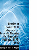 Histoire Et Travaux de la D?l?gation En Perse Du Minist?re de l'Instruction Publique