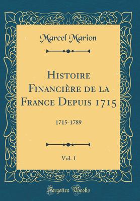 Histoire Financiere de La France Depuis 1715, Vol. 1: 1715-1789 (Classic Reprint) - Marion, Marcel