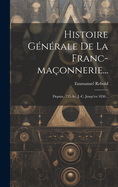 Histoire Gnrale De La Franc-maonnerie...: Depuis...715 Av. J.-c. Jusqu'en 1850...