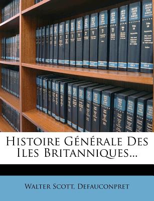 Histoire G N Rale Des Iles Britanniques... - Scott, Walter, Sir, and Defauconpret