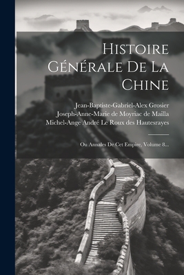 Histoire Generale de La Chine: Ou Annales de CET Empire, Volume 8... - Zhu, XI, and Grosier, Jean-Baptiste-Gabriel-Alex, and Michel-Ange Andr? Le Roux Des Hautesra (Creator)