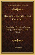 Histoire Generale de La Corse V1: Depuis Les Premiers Temps Jusqula Nos Jours, 1835 (1835)