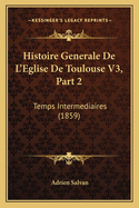 Histoire Generale de L'Eglise de Toulouse V3, Part 2: Temps Intermediaires (1859)