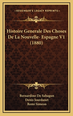 Histoire Generale Des Choses De La Nouvelle- Espagne V1 (1880) - De Sahagun, Bernardino, and Jourdanet, Denis (Translated by), and Simeon, Remi (Translated by)