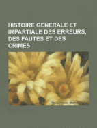 Histoire Generale Et Impartiale Des Erreurs, Des Fautes Et Des Crimes