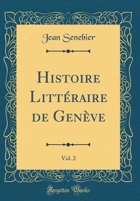 Histoire Littraire de Genve, Vol. 2 (Classic Reprint) - Senebier, Jean