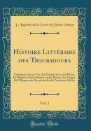 Histoire Litteraire Des Troubadours, Vol. 1: Contenant Leurs Vies, Les Extraits de Leurs Pieces, Et Plusieurs Particularites Sur Les Moeurs, Les Usages, Et L'Histoire Du Douzieme Et Du Treizieme Siecles (Classic Reprint)